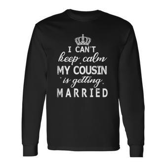 I Cant Keep Calm My Cousin Is Getting Married Happy Wedding Long Sleeve T-Shirt T-Shirt | Mazezy