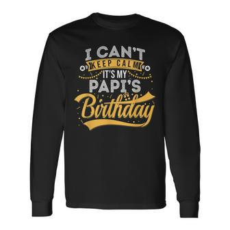 I Cant Keep Calm Its My Papis Birthday Happy Long Sleeve T-Shirt - Seseable