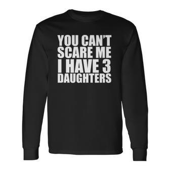 You Cant Scare Me I Have Three 3 Daughters Fathers Day Long Sleeve T-Shirt T-Shirt | Mazezy