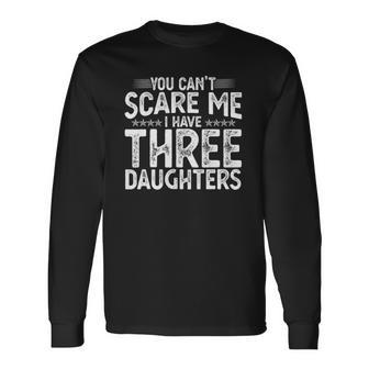 You Cant Scare Me I Have Three Daughters Fathers Day Long Sleeve T-Shirt T-Shirt | Mazezy