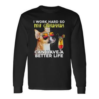 Chihuahua I Work Hard So My Chihuahua Can Have A Better Life Long Sleeve T-Shirt | Mazezy