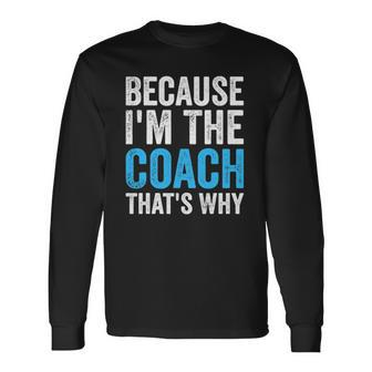 Because Im The Coach Thats Why Long Sleeve T-Shirt | Mazezy