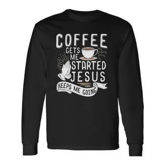 Coffee Gets Me Started Jesus Keeps Me Going Christian Long Sleeve T-Shirt T-Shirt | Mazezy