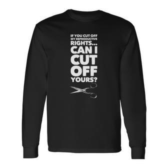 If You Cut Off My Reproductive Rights Can I Cut Off Yours Long Sleeve T-Shirt T-Shirt | Mazezy