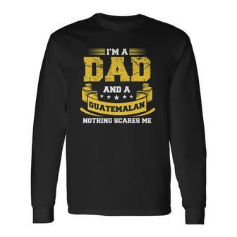 Im A Dad And Guatemalan Nothing Scares Me Guatemala Long Sleeve T-Shirt T-Shirt | Mazezy