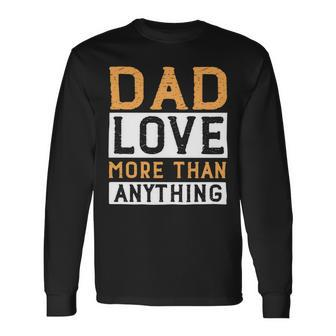 Dad Love More Than Anything Long Sleeve T-Shirt - Monsterry