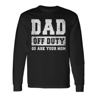 Dad Off Duty Go Ask Your Mom V3 Long Sleeve T-Shirt - Seseable