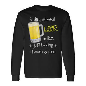 A Day Without Beer Is Like Just Kidding Long Sleeve T-Shirt - Seseable