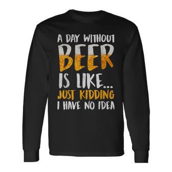 A Day Without Beer Is Like Just Kidding I Have No Idea Long Sleeve T-Shirt - Seseable