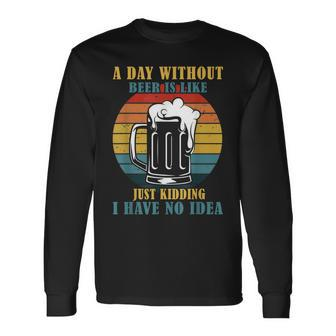 A Day Without Beer Is Like Just Kidding I Have No Idea Long Sleeve T-Shirt - Seseable
