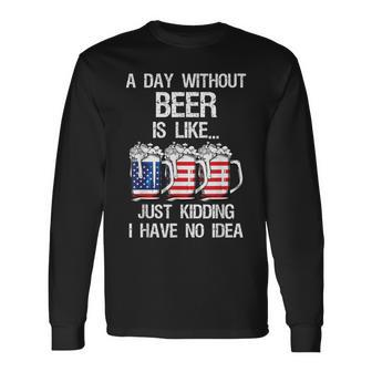 A Day Without Beer Is Like Just Kidding I Have No Idea Long Sleeve T-Shirt - Seseable