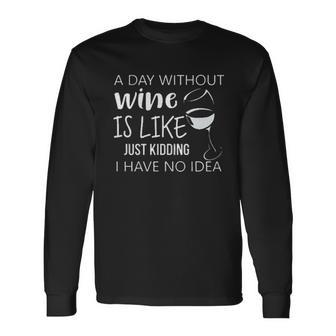 A Day Without Wine Is Like Just Kidding I Have No Idea Wine Creative 2022 Long Sleeve T-Shirt - Seseable