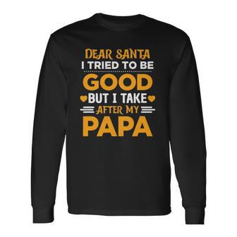 Dear Santa I Tried To Be Good But I Take After My Papa Long Sleeve T-Shirt T-Shirt | Mazezy