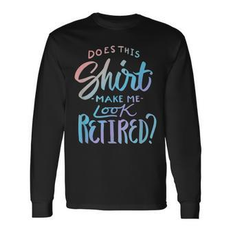 Does This Make Me Look Retired Retirement Quote Long Sleeve T-Shirt - Thegiftio UK