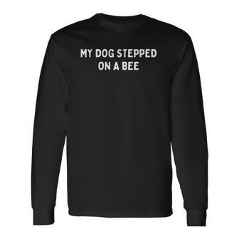 My Dog Stepped On A Bee Viral Quote Sarcastic Cringe Long Sleeve T-Shirt T-Shirt | Mazezy