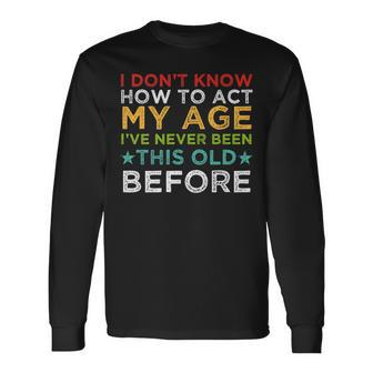 I Dont Know How To Act My Age Ive Never Vintage Old People Long Sleeve T-Shirt - Seseable