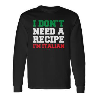 I Dont Need A Recipe Im Italian S Italian Long Sleeve T-Shirt - Thegiftio UK