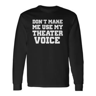 Dont Make Me Use My Theater Voice For Actors Long Sleeve T-Shirt | Mazezy