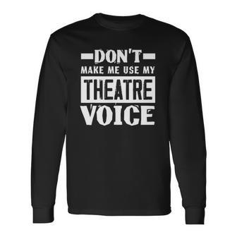 Dont Make Me Use My Theatre Voice Musical Coach Long Sleeve T-Shirt T-Shirt | Mazezy