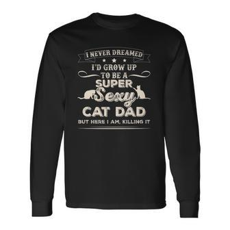 I Never Dreamed Id Grow Up To Be A Sexy Cat Dadshir Long Sleeve T-Shirt T-Shirt | Mazezy