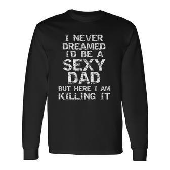 I Never Dreamed Id Be A Sexy Dad Fathers Day Long Sleeve T-Shirt T-Shirt | Mazezy