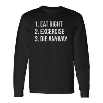 Eat Right Exercise Die Anyway Working Out Long Sleeve T-Shirt T-Shirt | Mazezy