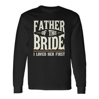 Father Of The Bride I Loved Her First Long Sleeve T-Shirt T-Shirt | Mazezy DE