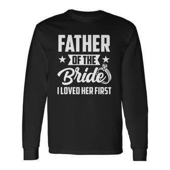 Father Of The Bride I Loved Her First Wedding Fathers Day Long Sleeve T-Shirt T-Shirt | Mazezy