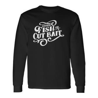 Fish Or Cut Bait Fishing Saying Long Sleeve T-Shirt T-Shirt | Mazezy