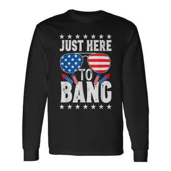 Fourth Of July 4Th Of July Im Just Here To Bang Patriotic Long Sleeve T-Shirt - Seseable