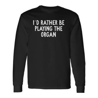 Id Rather Be Playing The Organ For Organists Long Sleeve T-Shirt T-Shirt | Mazezy