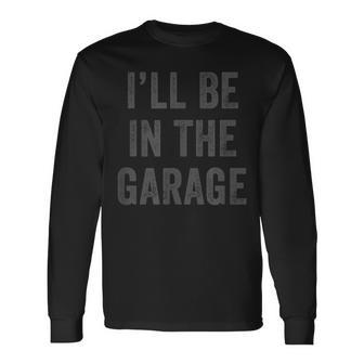Ill Be In The Garage Retro Car Joke Fathers Day Long Sleeve T-Shirt - Seseable