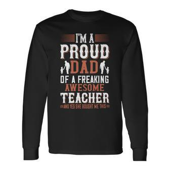I’M A Proud Dad Of A Freaking Awesome Teacher And Yes She Bought Me This Long Sleeve T-Shirt - Monsterry