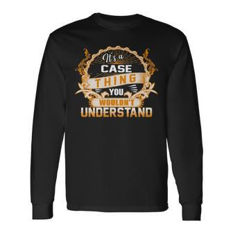 Its A Case Thing You Wouldnt Understand Shirt Case Shirt For Case Long Sleeve T-Shirt - Seseable