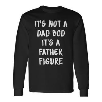 Its Not A Dad Bod Its A Father Figure Long Sleeve T-Shirt - Monsterry