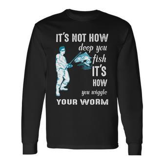 Its Not How Deep You Fish Its How You Wiggle Your Worm Unisex Long Sleeve | Favorety AU