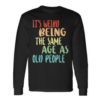 Its Weird Being The Same Age As Old People Old Age & Youth Long Sleeve T-Shirt - Thegiftio UK