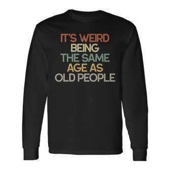 Its Weird Being The Same Age As Old People Long Sleeve T-Shirt - Thegiftio UK