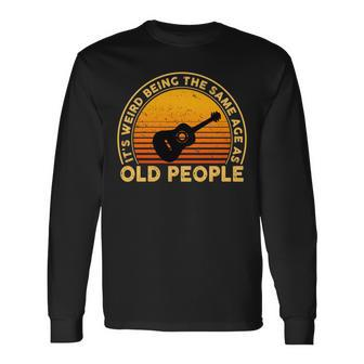 Its Weird Being The Same Age As Old People Long Sleeve T-Shirt - Seseable