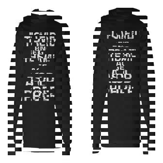 Its Weird Being The Same Age As Old People Quote Long Sleeve T-Shirt | Seseable CA