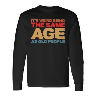 Its Weird Being The Same Age As Old People Retro Sarcastic V2 Long Sleeve T-Shirt - Seseable
