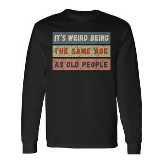 Its Weird Being The Same Age As Old People Retro Vintage Long Sleeve T-Shirt - Seseable