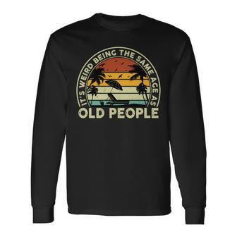 Its Weird Being The Same Age As Old People Retro Vintage Long Sleeve T-Shirt - Seseable
