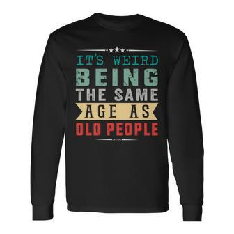 Its Weird Being The Same Age As Old People V19 Long Sleeve T-Shirt - Seseable