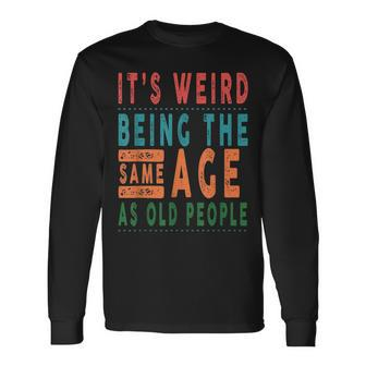 Its Weird Being The Same Age As Old People V2 Long Sleeve T-Shirt - Seseable
