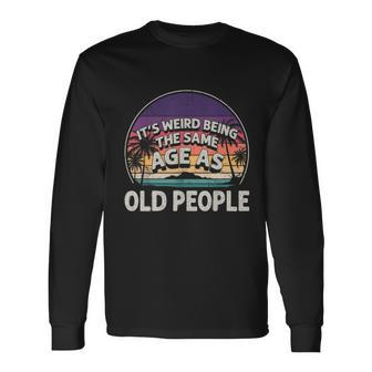 Its Weird Being The Same Age As Old People Vintage Long Sleeve T-Shirt - Monsterry CA