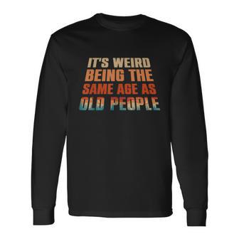 Its Weird Being The Same Age As Old People Vintage Long Sleeve T-Shirt - Monsterry