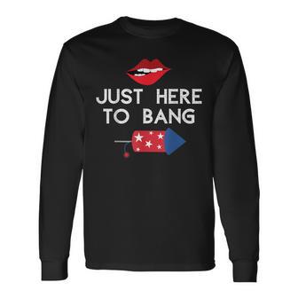 Im Just Here To Bang 4Th Of July Fireworks Fourth Of July Long Sleeve T-Shirt - Seseable