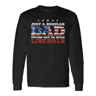 Just A Regular Dad Trying Not To Raise Liberals 4Th Of July Long Sleeve T-Shirt - Seseable