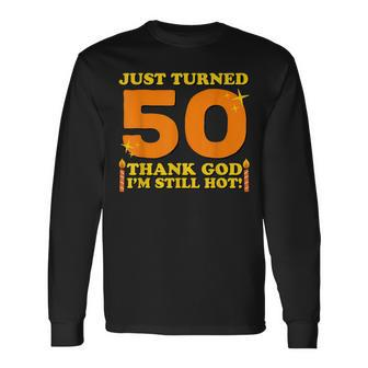 Just Turned 50 Thank God Im Still Hot 50Th Birthday Long Sleeve T-Shirt - Seseable